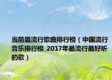 當(dāng)前最流行歌曲排行榜（中國流行音樂排行榜_2017年最流行最好聽的歌）