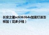 長(zhǎng)安之星sc6363b4s加霧燈該怎樣加（花多少錢）