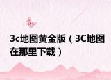 3c地圖黃金版（3C地圖在那里下載）