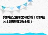 奧羅拉公主哪里可以看（歐羅拉公主那里可以看全集）