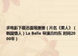 求電影下載迅雷哦謝謝（片名《美人》（韓國情人）La Belle 導(dǎo)演呂鈞東 時(shí)間2000年）