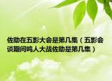 佐助在五影大會是第幾集（五影會談期間鳴人大戰(zhàn)佐助是第幾集）