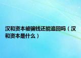 漢和資本被騙錢(qián)還能追回嗎（漢和資本是什么）