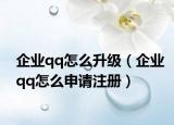 企業(yè)qq怎么升級（企業(yè)qq怎么申請注冊）