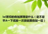 lol黑切的疊加原理是什么（是不是平A一下或放一次技能算疊加一層）