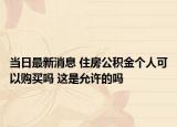 當(dāng)日最新消息 住房公積金個(gè)人可以購(gòu)買嗎 這是允許的嗎