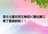 圣斗士星矢冥王神話LC要出第三季了是真的嗎（）