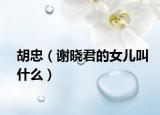 胡忠（謝曉君的女兒叫什么）