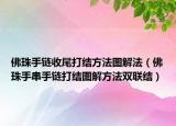 佛珠手鏈?zhǔn)瘴泊蚪Y(jié)方法圖解法（佛珠手串手鏈打結(jié)圖解方法雙聯(lián)結(jié)）