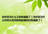 劉亦菲為什么又拍電視劇了（劉亦菲為什么突然從堅(jiān)持的電影圈回歸電視劇了）