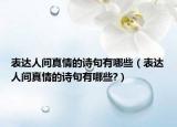 表達(dá)人間真情的詩(shī)句有哪些（表達(dá)人間真情的詩(shī)句有哪些?）