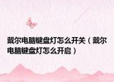 戴爾電腦鍵盤燈怎么開關(guān)（戴爾電腦鍵盤燈怎么開啟）
