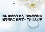 當(dāng)日最新消息 老人不滿免費(fèi)肉包露餡怒砸員工 白吃了一年多讓人心寒