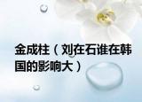 金成柱（劉在石誰(shuí)在韓國(guó)的影響大）