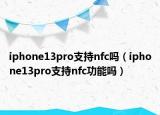 iphone13pro支持nfc嗎（iphone13pro支持nfc功能嗎）