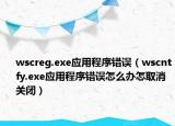 wscreg.exe應(yīng)用程序錯(cuò)誤（wscntfy.exe應(yīng)用程序錯(cuò)誤怎么辦怎取消關(guān)閉）