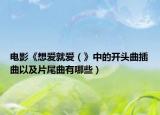 電影《想愛(ài)就愛(ài)（》中的開(kāi)頭曲插曲以及片尾曲有哪些）