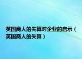 英國(guó)商人的失算對(duì)企業(yè)的啟示（英國(guó)商人的失算）