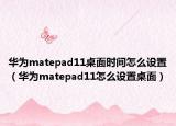 華為matepad11桌面時(shí)間怎么設(shè)置（華為matepad11怎么設(shè)置桌面）