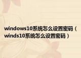 windows10系統(tǒng)怎么設(shè)置密碼（winds10系統(tǒng)怎么設(shè)置密碼）