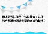 網上購票注冊用戶名是什么（注冊帳戶并進行網絡購票的方法和技巧）