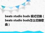 beats studio buds 模式切換（beats studio buds怎么切換歌曲）