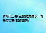 青島市工商行政管理局局長(zhǎng)（青島市工商行政管理局）