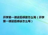 開學第一課讀后感要怎么寫（開學第一課讀后感該怎么寫）