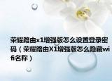 榮耀路由x1增強(qiáng)版怎么設(shè)置登錄密碼（榮耀路由X1增強(qiáng)版怎么隱藏wifi名稱）