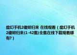 魔幻手機2傻妞歸來 在線觀看（魔幻手機2傻妞歸來(1-42集)全集在線下載觀看哪有?）