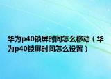 華為p40鎖屏?xí)r間怎么移動(dòng)（華為p40鎖屏?xí)r間怎么設(shè)置）