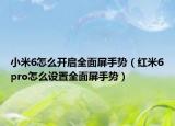 小米6怎么開啟全面屏手勢（紅米6pro怎么設(shè)置全面屏手勢）