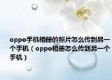 oppo手機(jī)相冊(cè)的照片怎么傳到另一個(gè)手機(jī)（oppo相冊(cè)怎么傳到另一個(gè)手機(jī)）