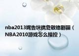 nba2013娓告垙鎸夐敭璁劇疆（NBA2010游戲怎么操控）
