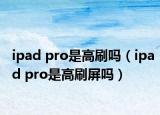 ipad pro是高刷嗎（ipad pro是高刷屏嗎）