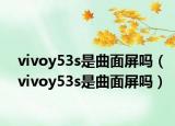 vivoy53s是曲面屏嗎（vivoy53s是曲面屏嗎）