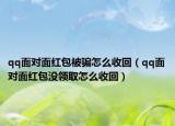 qq面對(duì)面紅包被騙怎么收回（qq面對(duì)面紅包沒(méi)領(lǐng)取怎么收回）