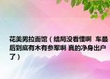 花美男拉面館（結局沒看懂啊  車最后到底有木有參軍啊 真的凈身出戶了）