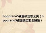opporeno5桌面鎖定怎么關(guān)（opporeno5桌面鎖定怎么解除）