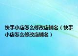 快手小店怎么修改店鋪名（快手小店怎么修改店鋪名）