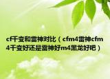 cf千變和雷神對(duì)比（cfm4雷神cfm4千變好還是雷神好m4黑龍好吧）