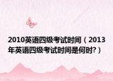 2010英語四級考試時間（2013年英語四級考試時間是何時?）
