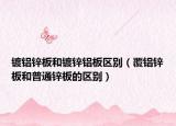 鍍鋁鋅板和鍍鋅鋁板區(qū)別（覆鋁鋅板和普通鋅板的區(qū)別）