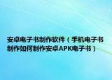 安卓電子書制作軟件（手機電子書制作如何制作安卓APK電子書）