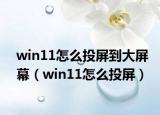 win11怎么投屏到大屏幕（win11怎么投屏）