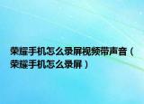 榮耀手機(jī)怎么錄屏視頻帶聲音（榮耀手機(jī)怎么錄屏）