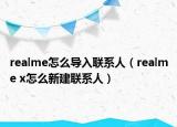 realme怎么導入聯(lián)系人（realme x怎么新建聯(lián)系人）