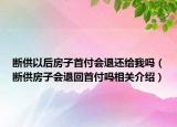 斷供以后房子首付會退還給我嗎（斷供房子會退回首付嗎相關(guān)介紹）