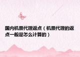 國(guó)內(nèi)機(jī)票代理返點(diǎn)（機(jī)票代理的返點(diǎn)一般是怎么計(jì)算的）