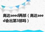 高達(dá)seed兩部（高達(dá)seed會(huì)出第3部嗎）